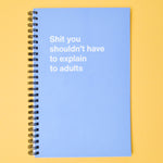 Shit You Shouldn't Have to Explain to Adults Notebook
